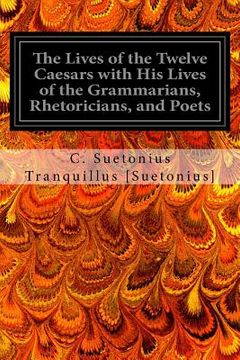 portada The Lives of the Twelve Caesars with His Lives of the Grammarians, Rhetoricians, and Poets (en Inglés)