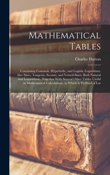 portada Mathematical Tables: Containing Common, Hyperbolic, and Logistic Logarithms. Also Sines, Tangents, Secants, and Versed-Sines, Both Natural (en Inglés)