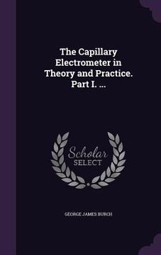 portada The Capillary Electrometer in Theory and Practice. Part I. ... (en Inglés)