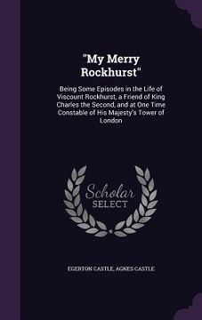 portada "My Merry Rockhurst": Being Some Episodes in the Life of Viscount Rockhurst, a Friend of King Charles the Second, and at One Time Constable (en Inglés)