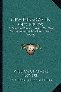 portada new furrows in old fields: a present day outlook on the opportunities for faith and work (en Inglés)