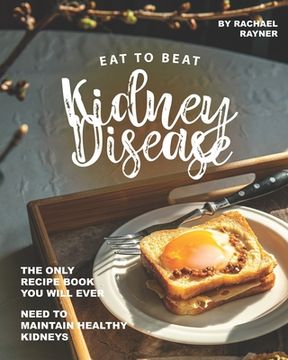 portada Eat to Beat Kidney Disease: The Only Recipe Book You Will Ever Need to Maintain Healthy Kidneys (en Inglés)