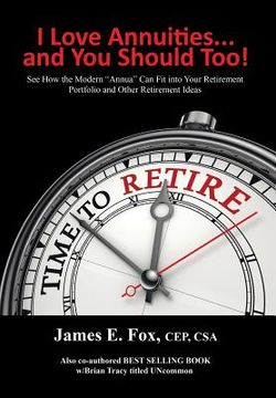 portada I Love Annuities...and You Should Too!: See How the Modern "Annua" Can Fit into Your Retirement Portfolio and Other Retirement Ideas (en Inglés)