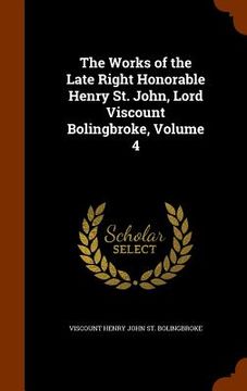 portada The Works of the Late Right Honorable Henry St. John, Lord Viscount Bolingbroke, Volume 4 (in English)