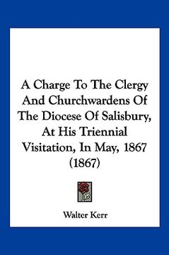 portada a charge to the clergy and churchwardens of the diocese of salisbury, at his triennial visitation, in may, 1867 (1867) (en Inglés)