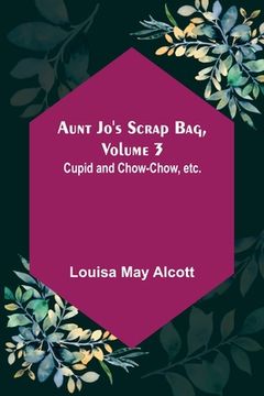 portada Aunt Jo's Scrap Bag, Volume 3; Cupid and Chow-chow, etc. (in English)