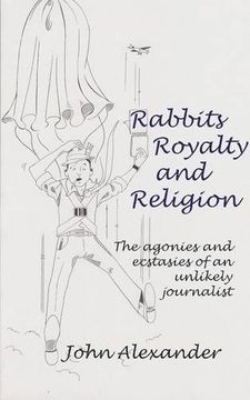 portada Rabbits, Royalty and Religion: The Agonies and Ecstasies of an Unlikely Journalist