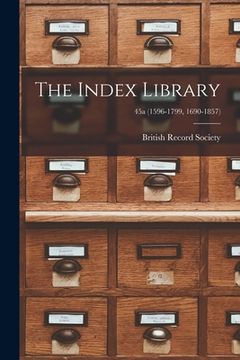 portada The Index Library; 45a (1596-1799, 1690-1857) (en Inglés)