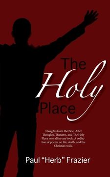 portada The Holy Place: Thoughts from the Pew, After Thoughts, Thanatos, and The Holy Place now all in one book. A collection of poems on life (en Inglés)