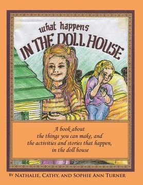portada What Happens, In the Doll House: A book about the things that you can make and the activities and stories that happen, in the doll house. (en Inglés)