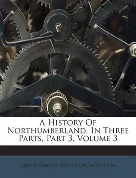 portada A History of Northumberland, in Three Parts, Part 3, Volume 3 (en Inglés)