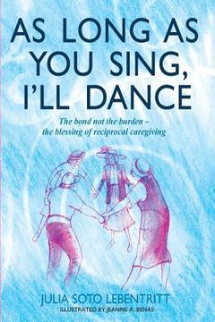 portada As Long as You Sing, I'll Dance: The bond not the burden - the blessing of reciprocal caregiving (en Inglés)