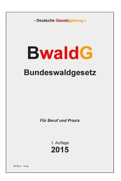 portada BwaldG - Bundeswaldgesetz: Gesetz zur Erhaltung des Waldes und zur Förderung der Forstwirtschaft (en Alemán)