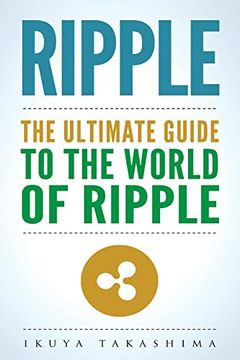 portada Ripple: The Ultimate Guide to the World of Ripple Xrp, Ripple Investing, Ripple Coin, Ripple Cryptocurrency, Cryptocurrency (en Inglés)