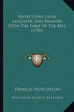 portada reflections upon laughter, and remarks upon the fable of the bees (1750) (en Inglés)