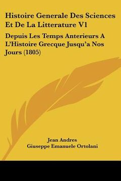 portada Histoire Generale Des Sciences Et De La Litterature V1: Depuis Les Temps Anterieurs A L'Histoire Grecque Jusqu'a Nos Jours (1805) (in French)
