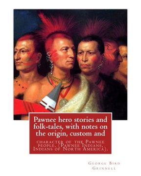 portada Pawnee hero stories and folk-tales, with notes on the origin, custom and: character of the Pawnee people. By: George Bird Grinnell,  Pawnee Indians, Indians of North America
