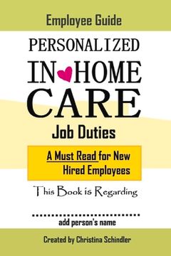 portada Personalized In-Home Care Job Duties: A Must Read for New Hired Employees: This Book Is Regarding In-Home Care for _______ (Add Person's Name) Volume (en Inglés)