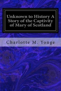 portada Unknown to History A Story of the Captivity of Mary of Scotland (in English)