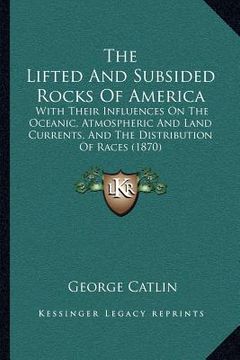 portada the lifted and subsided rocks of america: with their influences on the oceanic, atmospheric and land currents, and the distribution of races (1870)