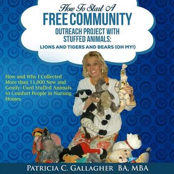 portada How to Start a Free Community Outreach Project with Stuffed Animals: Lions and Tigers and Bears (Oh My!): How and Why I Collected 11,000 New and Gentl (in English)