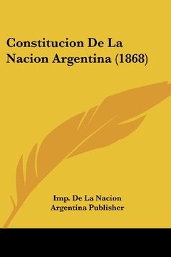 Libro Constitucion de la Nacion Argentina (1868), De Imp De La Nacion  Argentina Publisher, ISBN 9781160346801. Comprar en Buscalibre