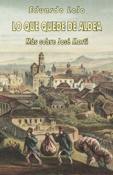 portada Lo que quede de aldea: Más sobre José Martí (Spanish Edition)