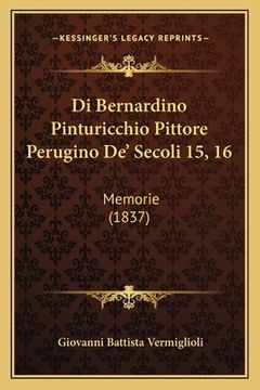 portada Di Bernardino Pinturicchio Pittore Perugino De' Secoli 15, 16: Memorie (1837) (en Italiano)