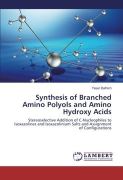 portada Synthesis of Branched Amino Polyols and Amino Hydroxy Acids: Stereoselective Addition of C-Nucleophiles to Isoxazolines and Isoxazolinium Salts and Assignment of Configurations