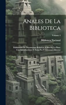portada Anales de la Biblioteca: Publicación de Documentos Relativos al río de la Plata; Con Introducciones y Notas por p. Groussac, Director; Volume 4