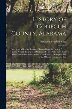 portada History of Conecuh County, Alabama: Embracing a Detailed Record of Events From the Earliest Period to the Present; Biographical Sketches of Those Who
