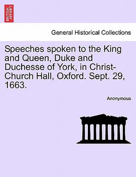 portada speeches spoken to the king and queen, duke and duchesse of york, in christ-church hall, oxford. sept. 29, 1663. (in English)