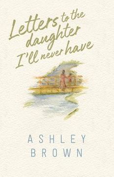 portada Letters to the Daughter I'll Never Have (en Inglés)