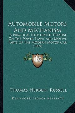 portada automobile motors and mechanism: a practical illustrated treatise on the power plant and motive parts of the modern motor car (1909)