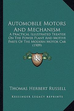 portada automobile motors and mechanism: a practical illustrated treatise on the power plant and motive parts of the modern motor car (1909) (en Inglés)