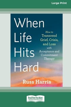 portada When Life Hits Hard: How to Transcend Grief, Crisis, and Loss with Acceptance and Commitment Therapy (Large Print 16 Pt Edition) (in English)
