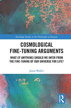 portada Cosmological Fine-Tuning Arguments: What (If Anything) Should We Infer from the Fine-Tuning of Our Universe for Life? (en Inglés)