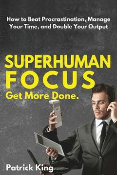 portada Superhuman Focus: How to Beat Procrastination, Manage Your Time, and Double Your (in English)
