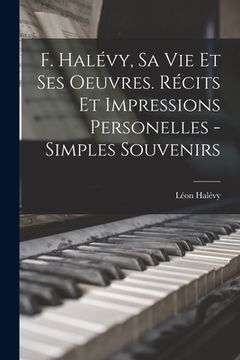 portada F. Halévy, sa vie et ses oeuvres. Récits et impressions personelles - simples souvenirs (in French)