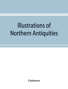 portada Illustrations of northern antiquities, from the earlier Teutonic and Scandinavian romances; being an abstract of the Book of heroes, and Nibelungen la (en Inglés)