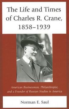 portada the life and times of charles r. crane, 1858-1939: american businessman, philanthropist, and a founder of russian studies in america (in English)