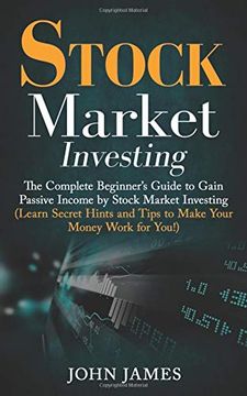 portada Stock Market Investing: The Complete Beginner’S Guide to Gain Passive Income by Stock Market Investing (Learn Secret Hints and Tips to Make Your Money Work for You! ) (in English)