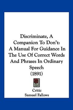 portada discriminate, a companion to don't: a manual for guidance in the use of correct words and phrases in ordinary speech (1891) (en Inglés)