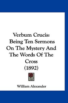 portada verbum crucis: being ten sermons on the mystery and the words of the cross (1892) (en Inglés)