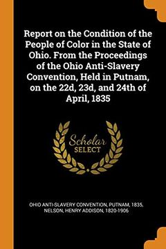portada Report on the Condition of the People of Color in the State of Ohio. From the Proceedings of the Ohio Anti-Slavery Convention, Held in Putnam, on the 22D, 23D, and 24Th of April, 1835 (en Inglés)