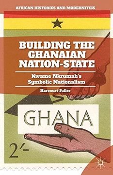 portada Building the Ghanaian Nation-State: Kwame Nkrumah's Symbolic Nationalism (African Histories and Modernities)