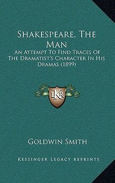 portada shakespeare, the man: an attempt to find traces of the dramatist's character in his dramas (1899) (en Inglés)