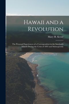 portada Hawaii and a Revolution: the Personal Experiences of a Correspondent in the Sandwich Islands During the Crisis of 1893 and Subsequently (en Inglés)