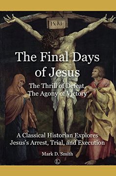 portada The Final Days of Jesus: The Thrill of Defeat, the Agony of Victory: A Classical Historian Explores Jesus's Arrest, Trial, and Execution 