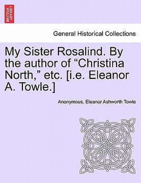 portada my sister rosalind. by the author of "christina north," etc. [i.e. eleanor a. towle.] (en Inglés)